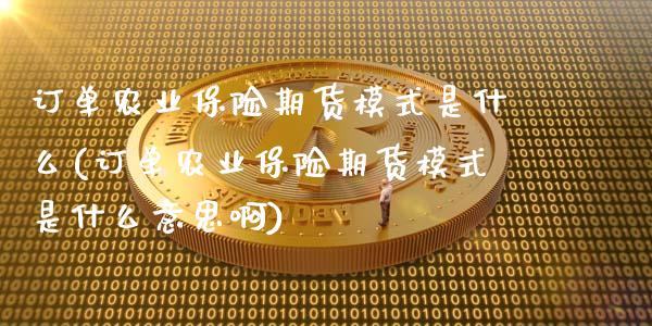 订单农业保险期货模式是什么(订单农业保险期货模式是什么意思啊)_https://www.zztgc.com_期货入门_第1张