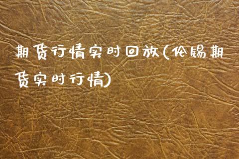 期货行情实时回放(伦锡期货实时行情)_https://www.zztgc.com_黄金期货_第1张