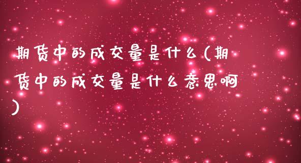 期货中的成交量是什么(期货中的成交量是什么意思啊)_https://www.zztgc.com_原油期货_第1张
