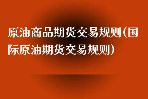 原油商品期货交易规则(国际原油期货交易规则)_https://www.zztgc.com_原油期货_第1张