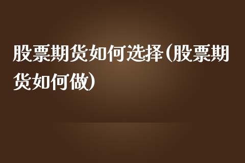股票期货如何选择(股票期货如何做)_https://www.zztgc.com_期货行情_第1张