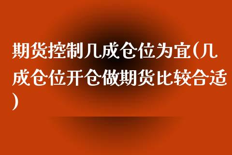 期货控制几成仓位为宜(几成仓位开仓做期货比较合适)_https://www.zztgc.com_期货行情_第1张
