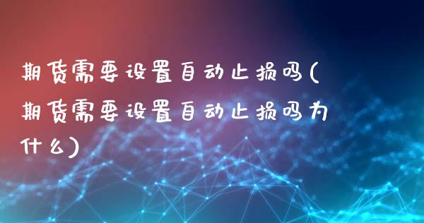 期货需要设置自动止损吗(期货需要设置自动止损吗为什么)_https://www.zztgc.com_期货行情_第1张