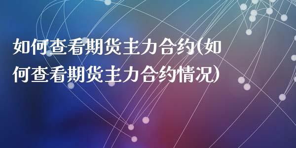 如何查看期货主力合约(如何查看期货主力合约情况)_https://www.zztgc.com_原油期货_第1张