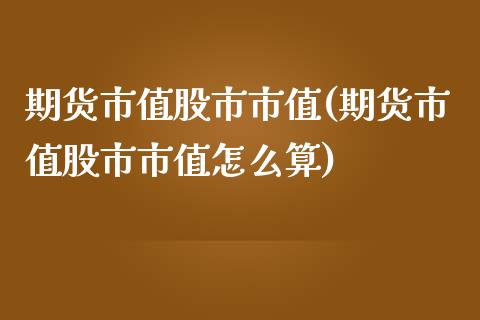 期货市值股市市值(期货市值股市市值怎么算)_https://www.zztgc.com_期货行情_第1张