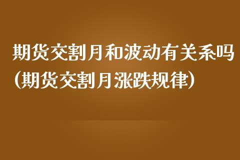 期货交割月和波动有关系吗(期货交割月涨跌规律)_https://www.zztgc.com_期货行情_第1张
