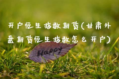 开户恒生指数期货(甘肃外盘期货恒生指数怎么开户)_https://www.zztgc.com_期货入门_第1张