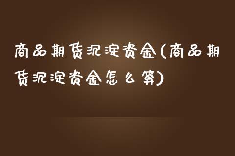 商品期货沉淀资金(商品期货沉淀资金怎么算)_https://www.zztgc.com_原油期货_第1张