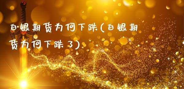 白银期货为何下跌(白银期货为何下跌了)_https://www.zztgc.com_期货直播_第1张