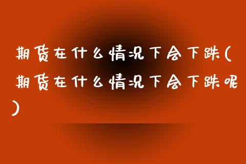 期货在什么情况下会下跌(期货在什么情况下会下跌呢)_https://www.zztgc.com_黄金期货_第1张