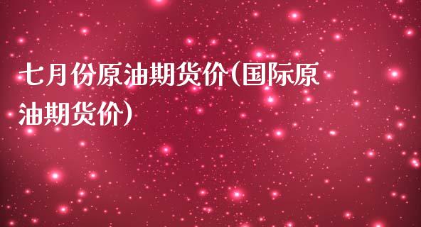 七月份原油期货价(国际原油期货价)_https://www.zztgc.com_期货行情_第1张