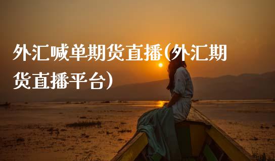 外汇喊单期货直播(外汇期货直播平台)_https://www.zztgc.com_期货行情_第1张