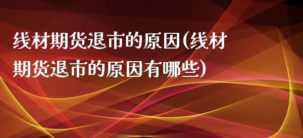 线材期货退市的原因(线材期货退市的原因有哪些)_https://www.zztgc.com_期货直播_第1张