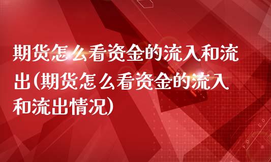期货怎么看资金的流入和流出(期货怎么看资金的流入和流出情况)_https://www.zztgc.com_期货行情_第1张