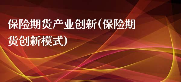 保险期货产业创新(保险期货创新模式)_https://www.zztgc.com_期货入门_第1张