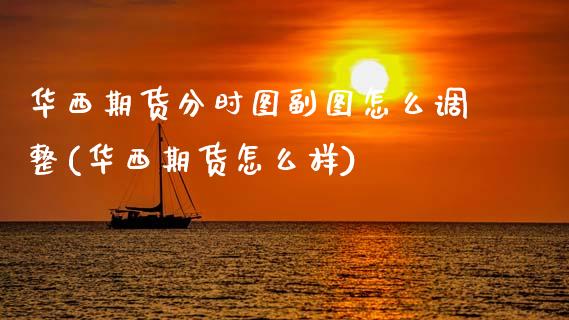 华西期货分时图副图怎么调整(华西期货怎么样)_https://www.zztgc.com_黄金期货_第1张