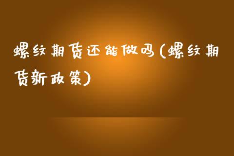 螺纹期货还能做吗(螺纹期货新政策)_https://www.zztgc.com_期货入门_第1张