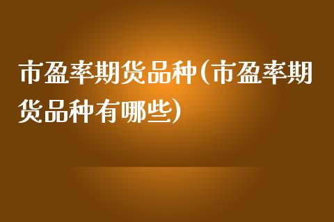 市盈率期货品种(市盈率期货品种有哪些)_期货入门_第1张_珍投期货网 市盈率期货品种(市盈率期货品种有哪些)_https://www.zztgc.com_期货入门_第1张