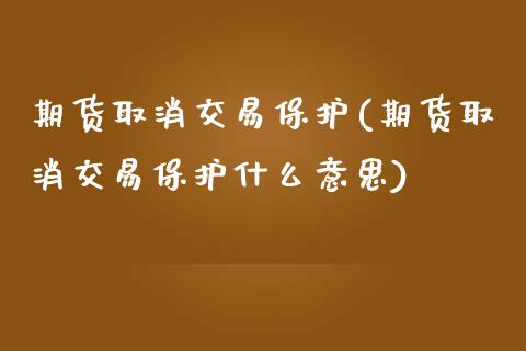 期货取消交易保护(期货取消交易保护什么意思)_https://www.zztgc.com_原油期货_第1张