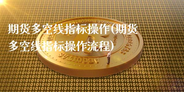 期货多空线指标操作(期货多空线指标操作流程)_https://www.zztgc.com_期货直播_第1张