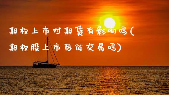 期权上市对期货有影响吗(期权股上市后能交易吗)_https://www.zztgc.com_期货开户_第1张