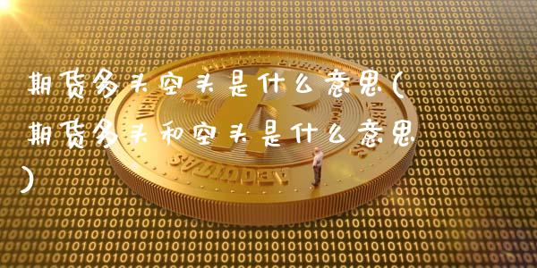 期货多头空头是什么意思(期货多头和空头是什么意思)_https://www.zztgc.com_原油期货_第1张