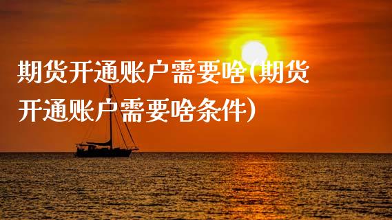 期货开通账户需要啥(期货开通账户需要啥条件)_https://www.zztgc.com_黄金期货_第1张