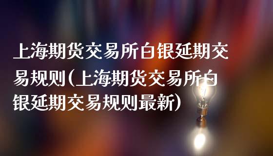 上海期货交易所白银延期交易规则(上海期货交易所白银延期交易规则最新)_https://www.zztgc.com_黄金期货_第1张