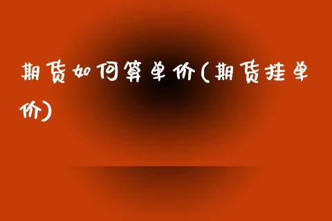 期货如何算单价(期货挂单价)_https://www.zztgc.com_原油期货_第1张