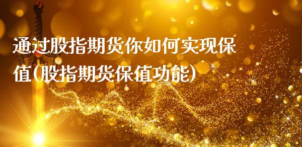 通过股指期货你如何实现保值(股指期货保值功能)_https://www.zztgc.com_期货直播_第1张
