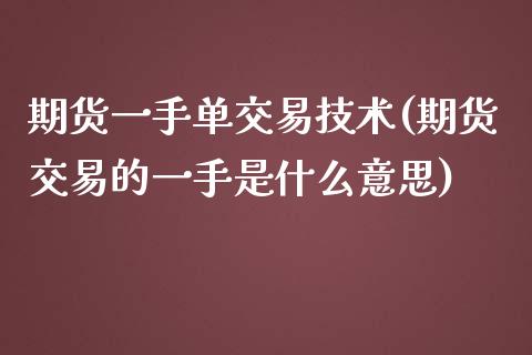 期货一手单交易技术(期货交易的一手是什么意思)_https://www.zztgc.com_期货行情_第1张
