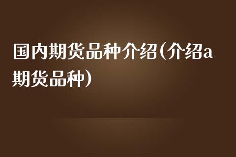 国内期货品种介绍(介绍a期货品种)_https://www.zztgc.com_原油期货_第1张