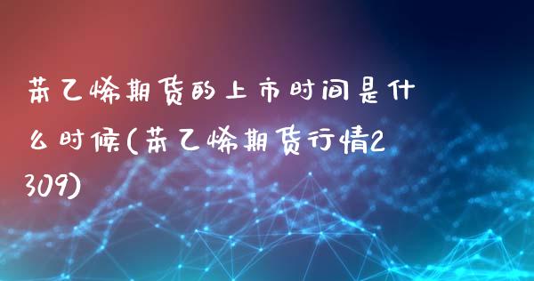 苯乙烯期货的上市时间是什么时候(苯乙烯期货行情2309)_https://www.zztgc.com_黄金期货_第1张