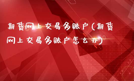 期货网上交易多账户(期货网上交易多账户怎么办)_https://www.zztgc.com_期货直播_第1张