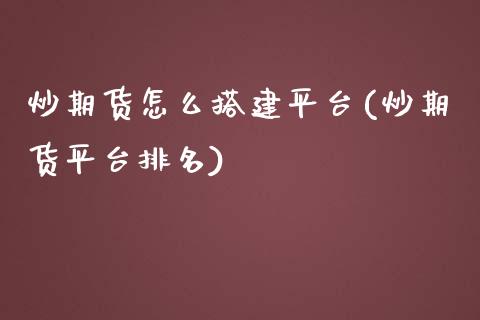 炒期货怎么搭建平台(炒期货平台排名)_https://www.zztgc.com_黄金期货_第1张