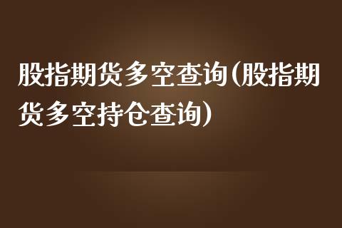 股指期货多空查询(股指期货多空持仓查询)_https://www.zztgc.com_期货入门_第1张