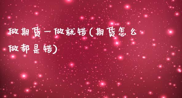 做期货一做就错(期货怎么做都是错)_https://www.zztgc.com_期货直播_第1张
