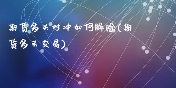 期货多头对冲如何解除(期货多头交易)_https://www.zztgc.com_期货入门_第1张