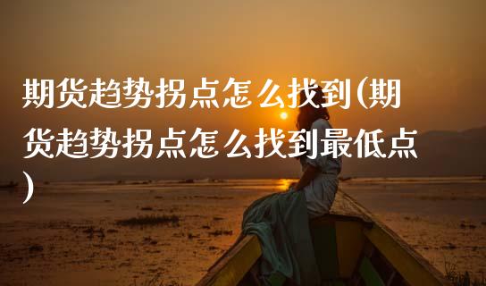 期货趋势拐点怎么找到(期货趋势拐点怎么找到最低点)_https://www.zztgc.com_原油期货_第1张