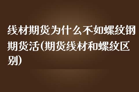 线材期货为什么不如螺纹钢期货活(期货线材和螺纹区别)_https://www.zztgc.com_黄金期货_第1张