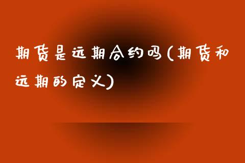 期货是远期合约吗(期货和远期的定义)_https://www.zztgc.com_期货直播_第1张