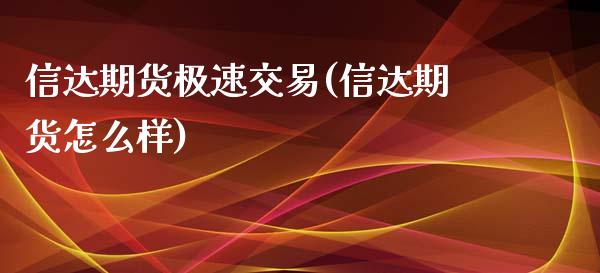 信达期货极速交易(信达期货怎么样)_https://www.zztgc.com_原油期货_第1张