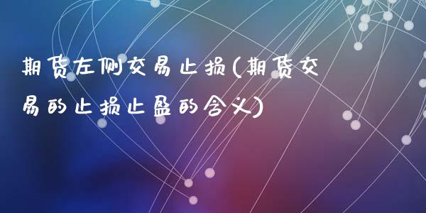 期货左侧交易止损(期货交易的止损止盈的含义)_https://www.zztgc.com_期货直播_第1张