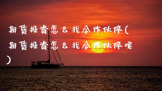 期货投资怎么找合作伙伴(期货投资怎么找合作伙伴呢)_https://www.zztgc.com_原油期货_第1张