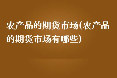 农产品的期货市场(农产品的期货市场有哪些)_https://www.zztgc.com_期货入门_第1张