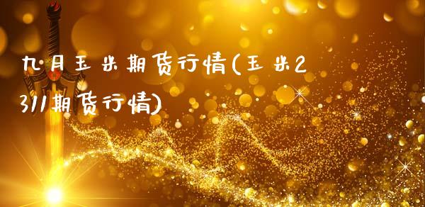 九月玉米期货行情(玉米2311期货行情)_https://www.zztgc.com_期货行情_第1张