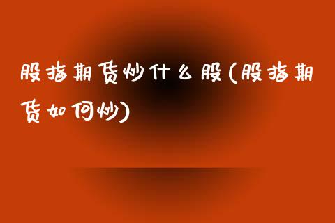 股指期货炒什么股(股指期货如何炒)_https://www.zztgc.com_原油期货_第1张