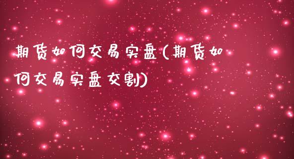 期货如何交易实盘(期货如何交易实盘交割)_https://www.zztgc.com_期货行情_第1张