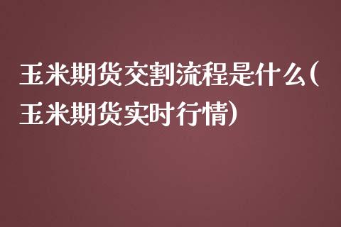 玉米期货交割流程是什么(玉米期货实时行情)_https://www.zztgc.com_期货行情_第1张