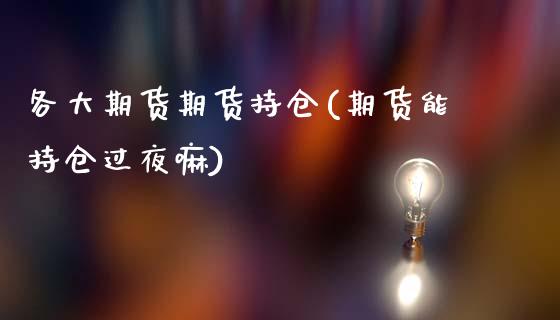 各大期货期货持仓(期货能持仓过夜嘛)_https://www.zztgc.com_黄金期货_第1张